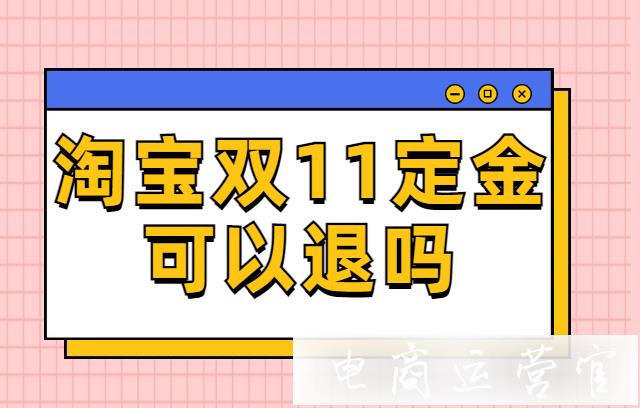 雙11預售訂單沒有付尾款-定金會退嗎?淘寶買家可以申請定金退款嗎?